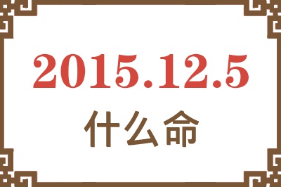 2015年12月5日出生是什么命? 2015年12月5日出生是什么命?