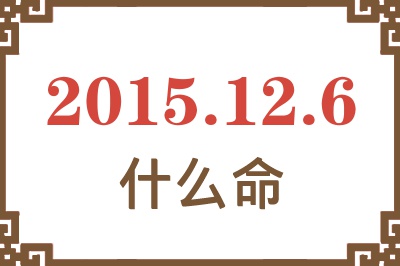 2015年12月6日出生是什么命? 2015年12月6日出生是什么命?