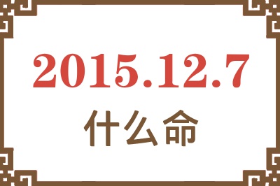 2015年12月7日出生是什么命? 2015年12月7日出生是什么命?