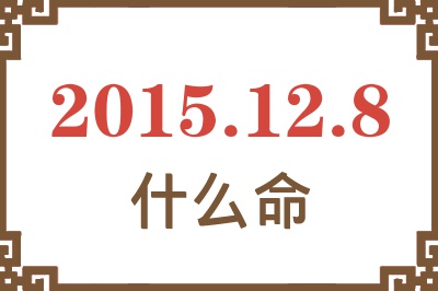 2015年12月8日出生是什么命? 2015年12月8日出生是什么命?
