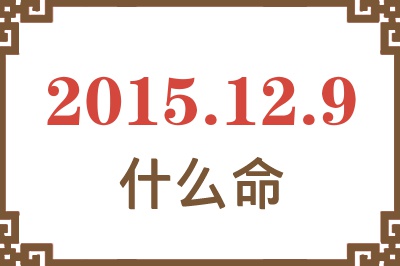 2015年12月9日出生是什么命? 2015年12月9日出生是什么命?