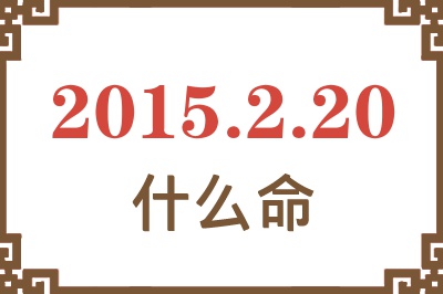 2015年2月20日出生是什么命? 2015年2月20日出生是什么命?