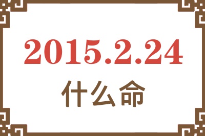 2015年2月24日出生是什么命? 2015年2月24日出生是什么命?