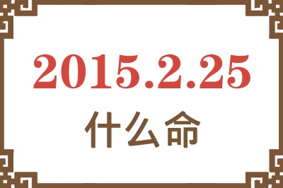 2015年2月25日出生是什么命? 2015年2月25日出生是什么命?