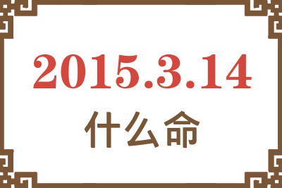 2015年3月14日出生是什么命? 2015年3月14日出生是什么命?