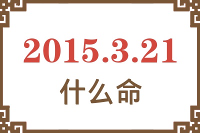 2015年3月21日出生是什么命? 2015年3月21日出生是什么命?
