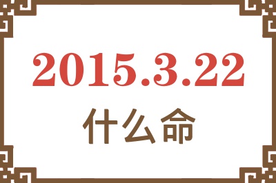 2015年3月22日出生是什么命? 2015年3月22日出生是什么命?