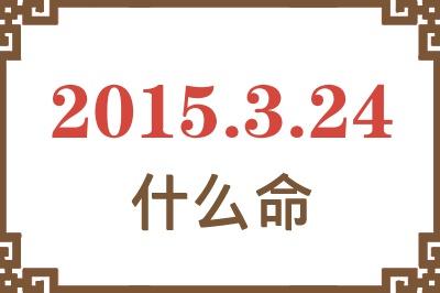 2015年3月24日出生是什么命? 2015年3月24日出生是什么命?