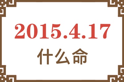2015年4月17日出生是什么命? 2015年4月17日出生是什么命?