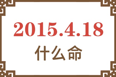 2015年4月18日出生是什么命? 2015年4月18日出生是什么命?