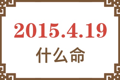 2015年4月19日出生是什么命? 2015年4月19日出生是什么命?