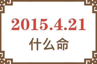 2015年4月21日出生是什么命? 2015年4月21日出生是什么命?