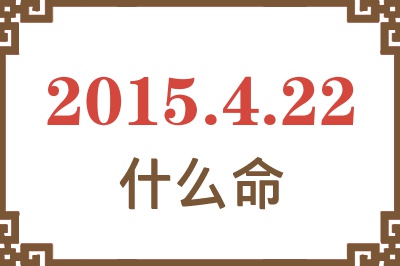2015年4月22日出生是什么命? 2015年4月22日出生是什么命?