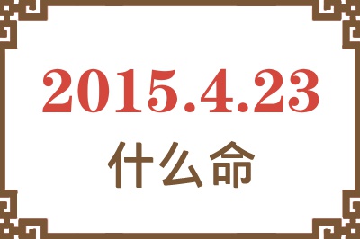 2015年4月23日出生是什么命? 2015年4月23日出生是什么命?