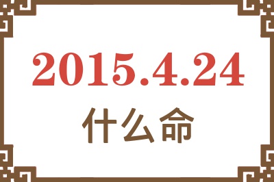 2015年4月24日出生是什么命? 2015年4月24日出生是什么命?