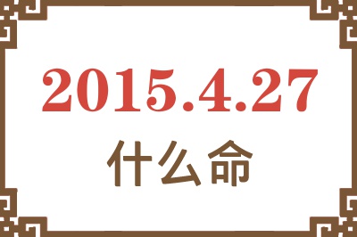 2015年4月27日出生是什么命? 2015年4月27日出生是什么命?