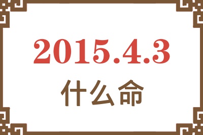 2015年4月3日出生是什么命? 2015年4月3日出生是什么命?