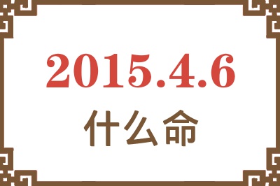 2015年4月6日出生是什么命? 2015年4月6日出生是什么命?