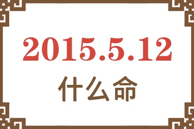 2015年5月12日出生是什么命? 2015年5月12日出生是什么命?