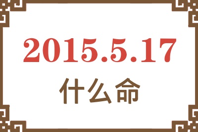 2015年5月17日出生是什么命? 2015年5月17日出生是什么命?