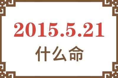 2015年5月21日出生是什么命? 2015年5月21日出生是什么命?