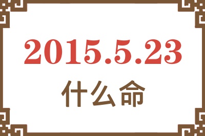 2015年5月23日出生是什么命? 2015年5月23日出生是什么命?