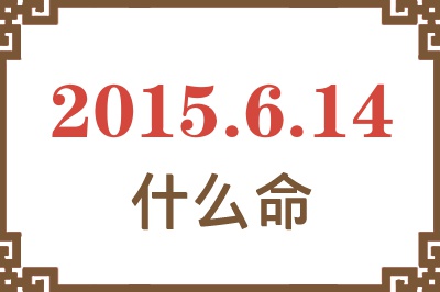 2015年6月14日出生是什么命? 2015年6月14日出生是什么命?