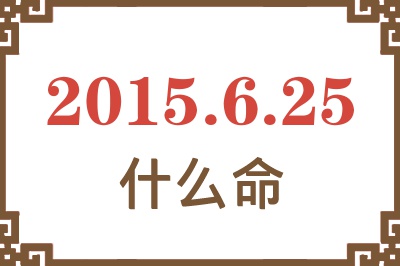 2015年6月25日出生是什么命? 2015年6月25日出生是什么命?