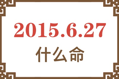 2015年6月27日出生是什么命? 2015年6月27日出生是什么命?