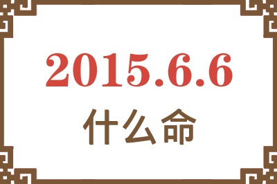 2015年6月6日出生是什么命? 2015年6月6日出生是什么命?