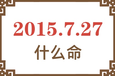 2015年7月27日出生是什么命? 2015年7月27日出生是什么命?