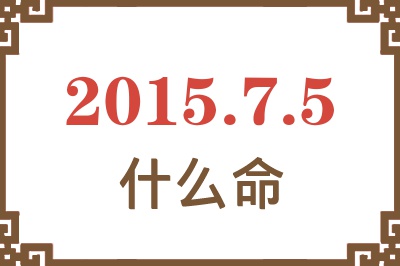 2015年7月5日出生是什么命? 2015年7月5日出生是什么命?
