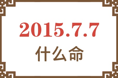 2015年7月7日出生是什么命? 2015年7月7日出生是什么命?