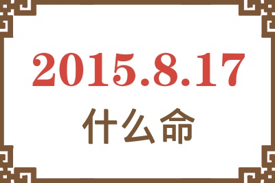 2015年8月17日出生是什么命? 2015年8月17日出生是什么命?