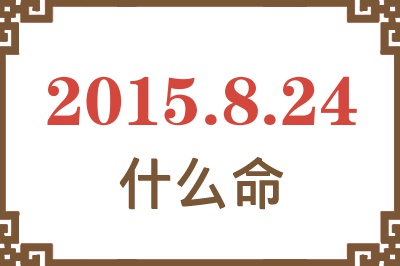 2015年8月24日出生是什么命? 2015年8月24日出生是什么命?