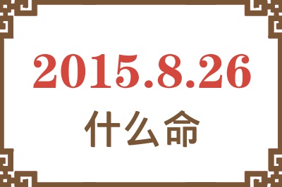 2015年8月26日出生是什么命? 2015年8月26日出生是什么命?