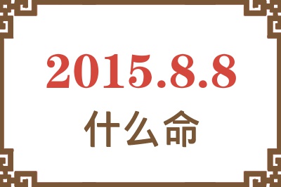 2015年8月8日出生是什么命? 2015年8月8日出生是什么命?