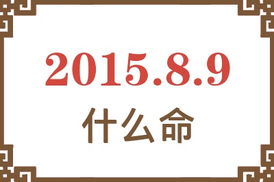 2015年8月9日出生是什么命? 2015年8月9日出生是什么命?