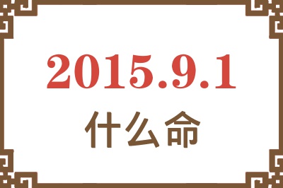 2015年9月1日出生是什么命? 2015年9月1日出生是什么命?