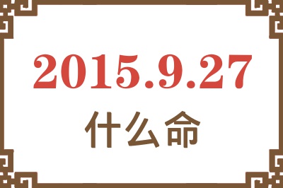 2015年9月27日出生是什么命? 2015年9月27日出生是什么命?