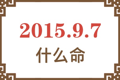 2015年9月7日出生是什么命? 2015年9月7日出生是什么命?