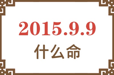 2015年9月9日出生是什么命? 2015年9月9日出生是什么命?