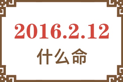 2016年2月12日出生是什么命? 2016年2月12日出生是什么命?