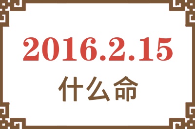 2016年2月15日出生是什么命? 2016年2月15日出生是什么命?