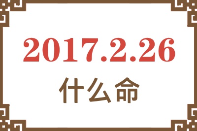 2017年2月26日出生是什么命？