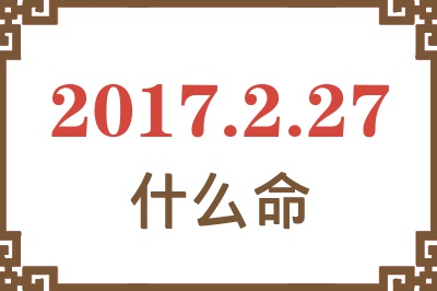 2017年2月27日出生是什么命？