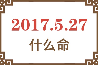 2017年5月27日出生是什么命？