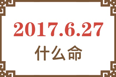 2017年6月27日出生是什么命？