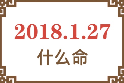 2018年1月27日出生是什么命？