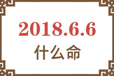 2018年6月6日出生是什么命? 2018年6月6日出生是什么命?